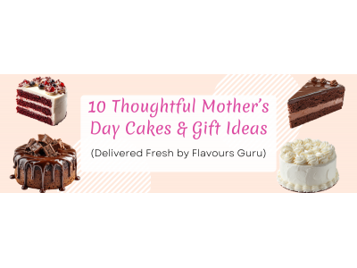 10 Thoughtful Mother’s Day Cakes & Gift Ideas (Delivered Fresh by Flavours Guru)